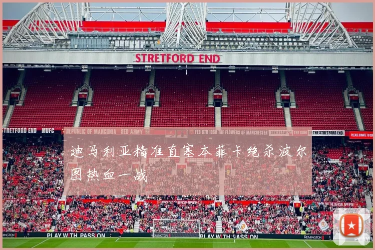 迪马利亚精准直塞本菲卡绝杀波尔图热血一战