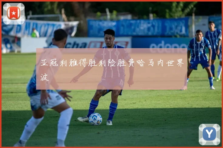 亚冠利雅得胜利险胜费哈马内世界波