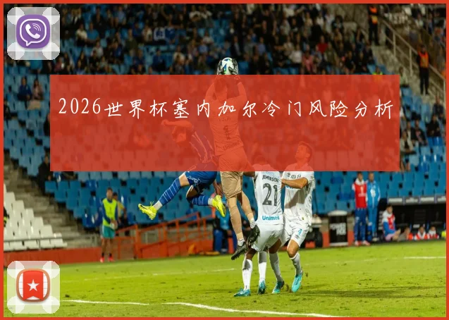 2026世界杯塞内加尔冷门风险分析