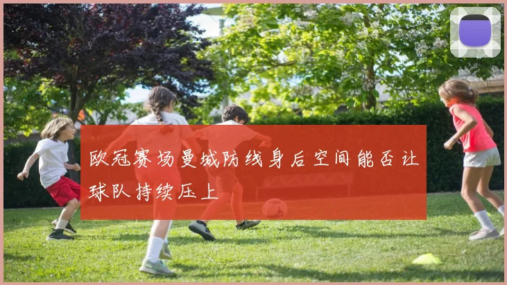欧冠赛场曼城防线身后空间能否让球队持续压上