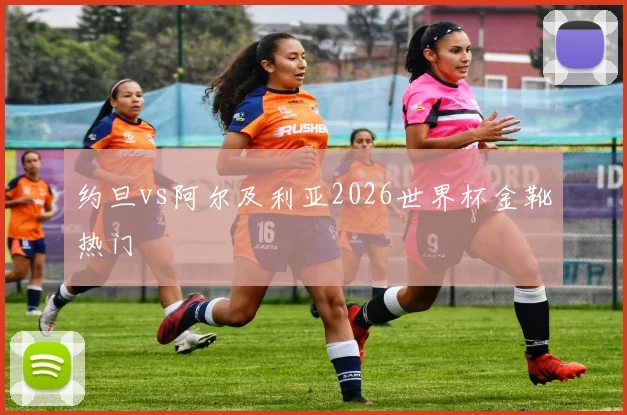 约旦vs阿尔及利亚2026世界杯金靴热门