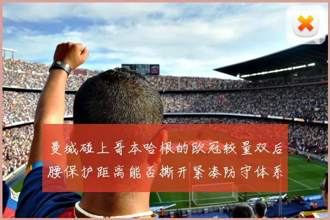 曼城碰上哥本哈根的欧冠较量双后腰保护距离能否撕开紧凑防守体系
