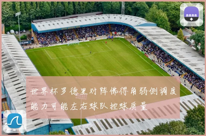 世界杯罗德里对阵佛得角弱侧调度能力可能左右球队控球质量
