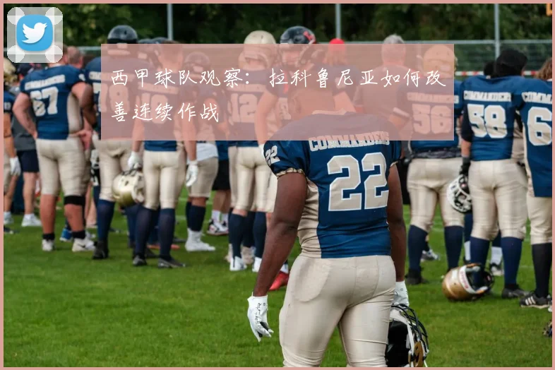 西甲球队观察：拉科鲁尼亚如何改善连续作战