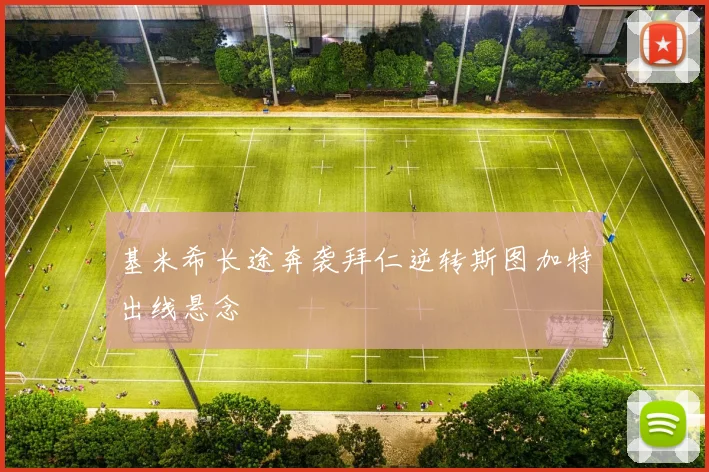 基米希长途奔袭拜仁逆转斯图加特出线悬念