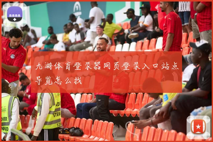 九游体育登录器网页登录入口站点导览怎么找