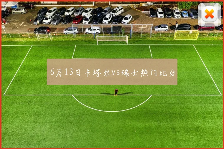 6月13日卡塔尔vs瑞士热门比分
