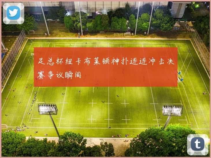 足总杯纽卡布莱顿神扑连连冲击决赛争议瞬间