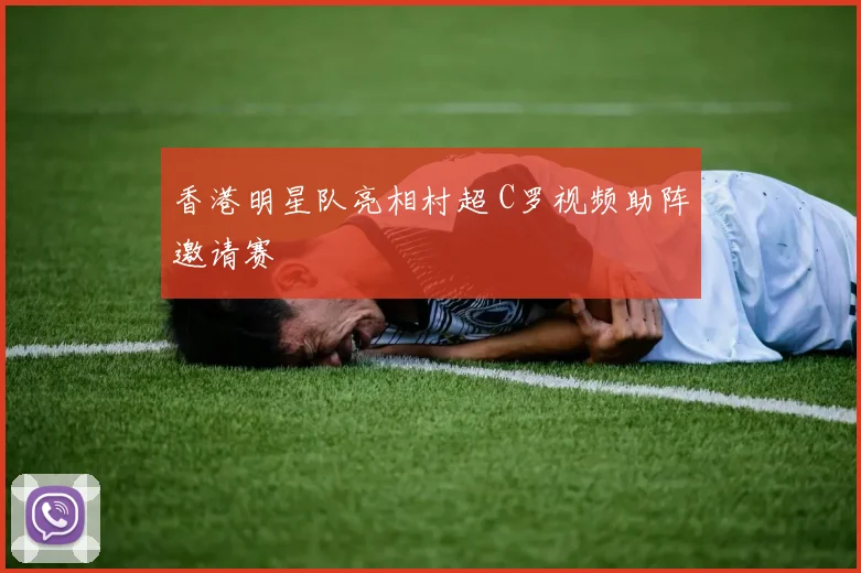 香港明星队亮相村超 C罗视频助阵邀请赛