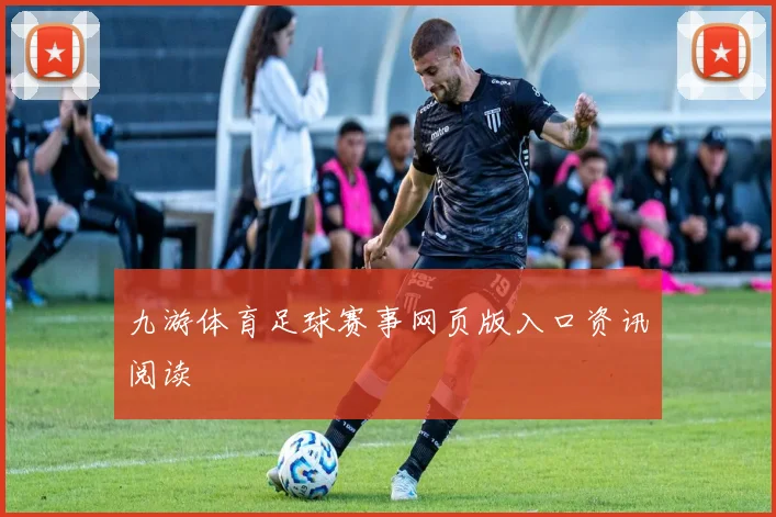 九游体育足球赛事网页版入口资讯阅读