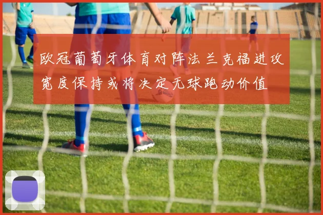 欧冠葡萄牙体育对阵法兰克福进攻宽度保持或将决定无球跑动价值