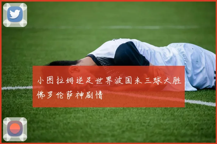 小图拉姆逆足世界波国米三球大胜佛罗伦萨神剧情