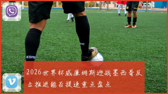 2026世界杯威廉姆斯迎战墨西哥反击推进能否提速重点盘点