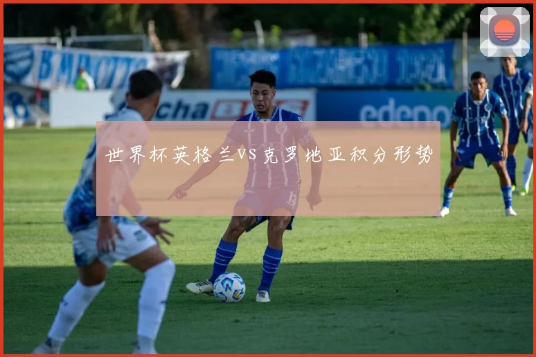 世界杯英格兰vs克罗地亚积分形势