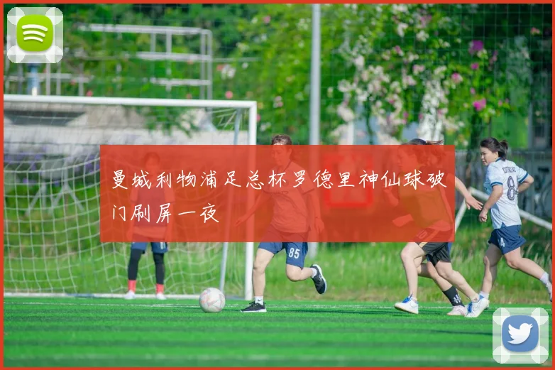 曼城利物浦足总杯罗德里神仙球破门刷屏一夜