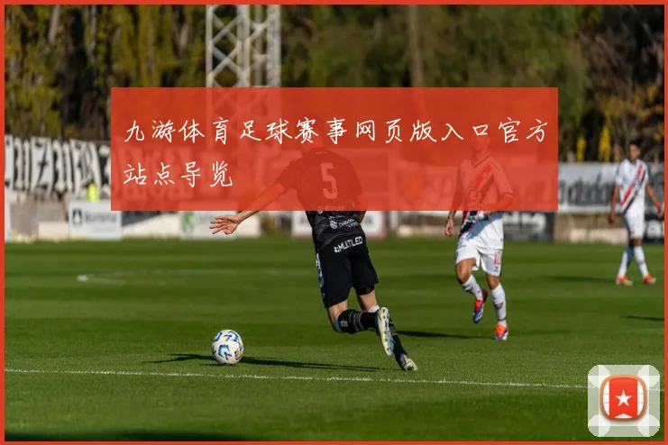 九游体育足球赛事网页版入口官方站点导览